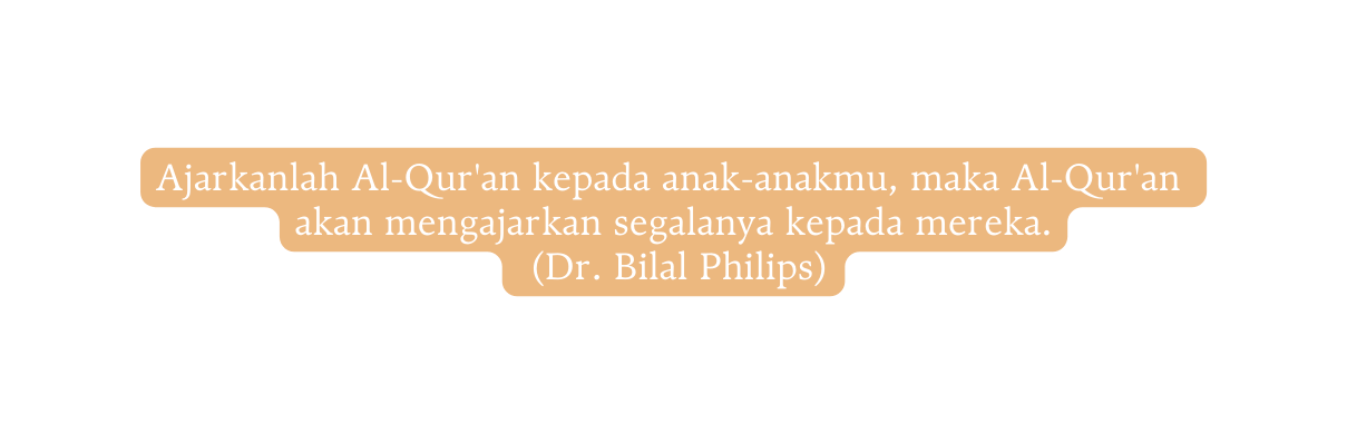 Ajarkanlah Al Qur an kepada anak anakmu maka Al Qur an akan mengajarkan segalanya kepada mereka Dr Bilal Philips